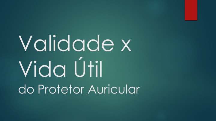 Validade x Vida Útil do Protetor Auricular