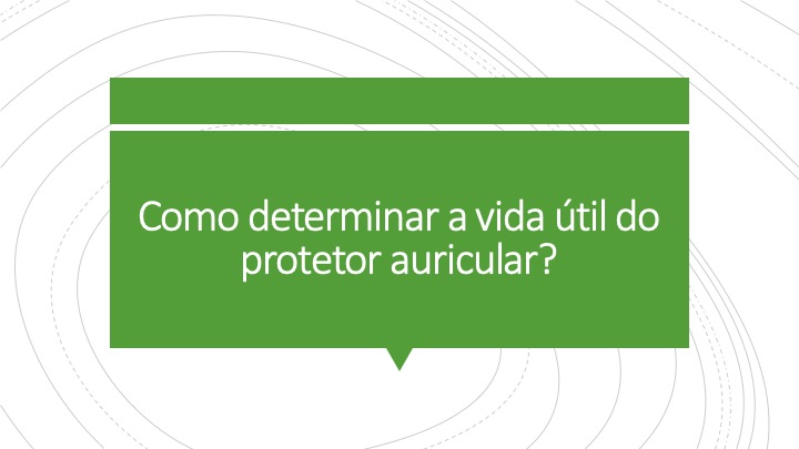 Como determinar a vida útil do protetor auricular?