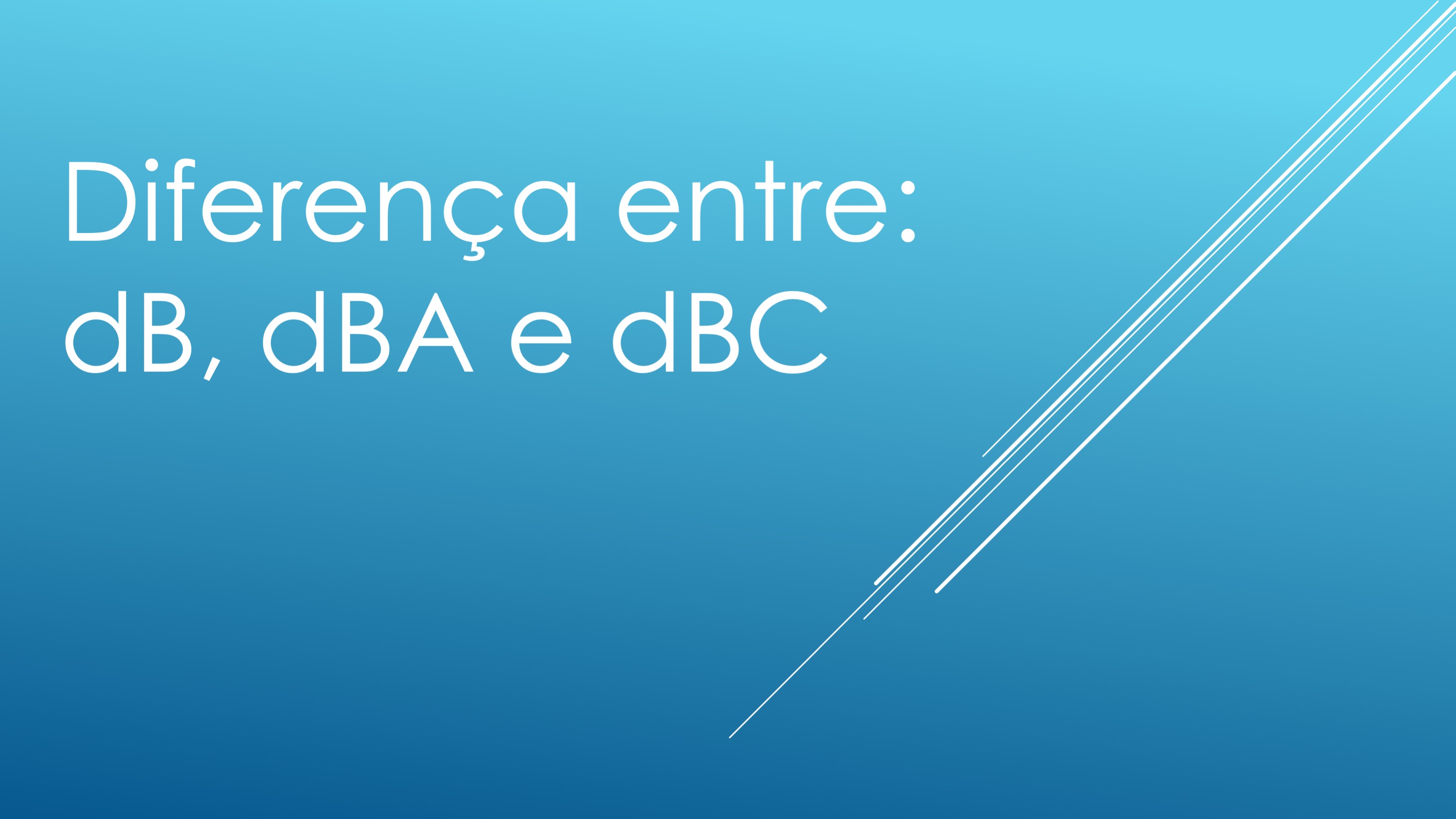 Qual a diferença entre dB, dBA e dBC?